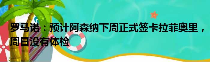 罗马诺：预计阿森纳下周正式签卡拉菲奥里，周日没有体检
