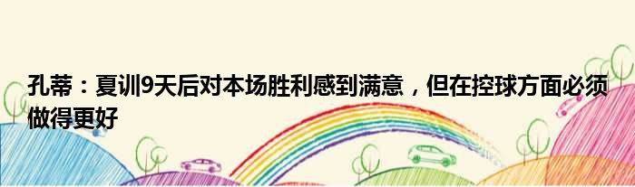 孔蒂：夏训9天后对本场胜利感到满意，但在控球方面必须做得更好