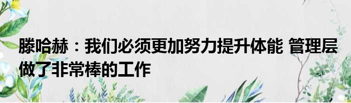 滕哈赫：我们必须更加努力提升体能 管理层做了非常棒的工作