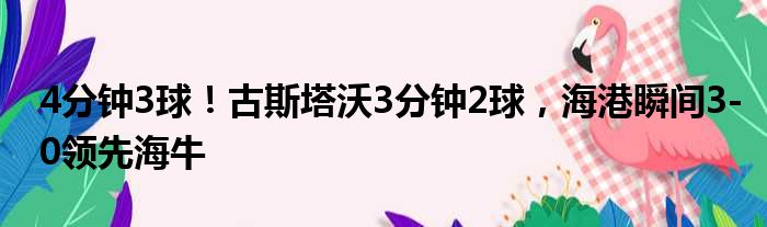 4分钟3球！古斯塔沃3分钟2球，海港瞬间3-0领先海牛