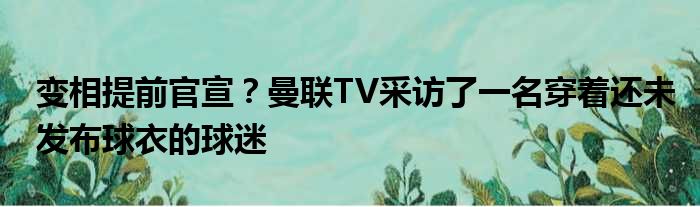 变相提前官宣？曼联TV采访了一名穿着还未发布球衣的球迷