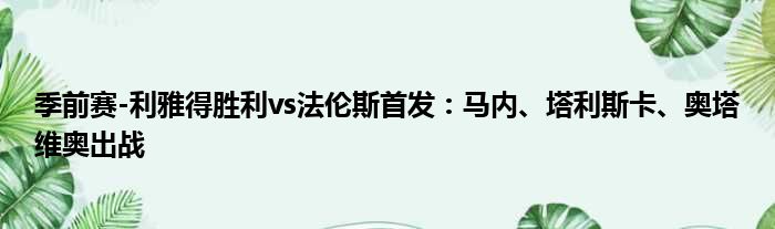 季前赛-利雅得胜利vs法伦斯首发：马内、塔利斯卡、奥塔维奥出战