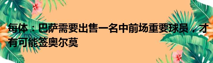 每体：巴萨需要出售一名中前场重要球员，才有可能签奥尔莫