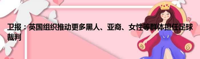 卫报：英国组织推动更多黑人、亚裔、女性等群体担任足球裁判