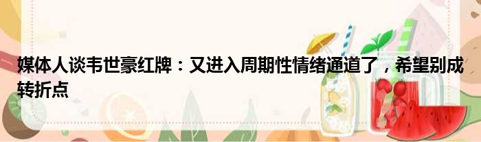 媒体人谈韦世豪红牌：又进入周期性情绪通道了，希望别成转折点