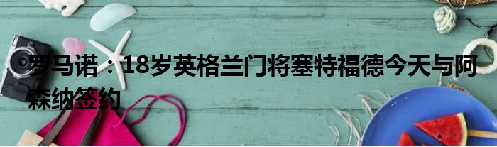 罗马诺：18岁英格兰门将塞特福德今天与阿森纳签约