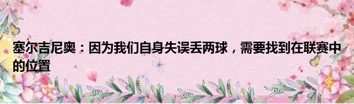 塞尔吉尼奥：因为我们自身失误丢两球，需要找到在联赛中的位置
