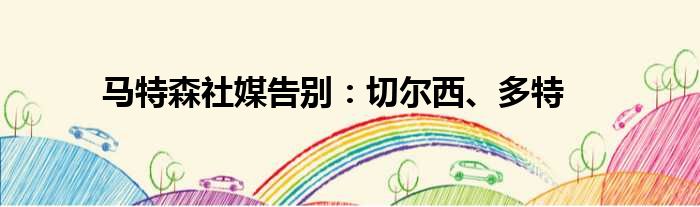 马特森社媒告别：切尔西、多特