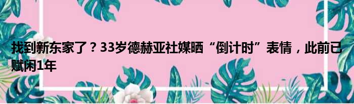 找到新东家了？33岁德赫亚社媒晒“倒计时”表情，此前已赋闲1年