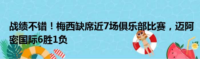 战绩不错！梅西缺席近7场俱乐部比赛，迈阿密国际6胜1负
