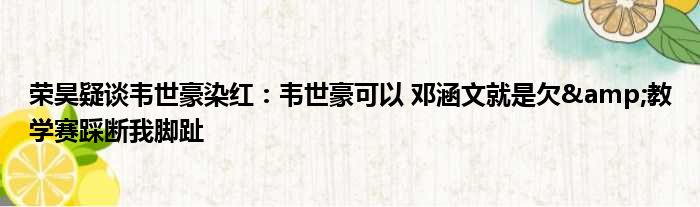 荣昊疑谈韦世豪染红：韦世豪可以 邓涵文就是欠&教学赛踩断我脚趾