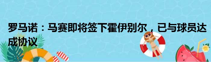 罗马诺：马赛即将签下霍伊别尔，已与球员达成协议