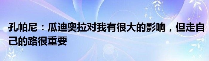 孔帕尼：瓜迪奥拉对我有很大的影响，但走自己的路很重要