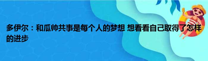 多伊尔：和瓜帅共事是每个人的梦想 想看看自己取得了怎样的进步