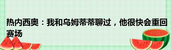 热内西奥：我和乌姆蒂蒂聊过，他很快会重回赛场