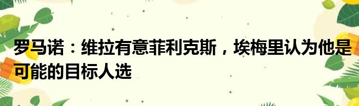 罗马诺：维拉有意菲利克斯，埃梅里认为他是可能的目标人选