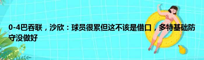 0-4巴吞联，沙欣：球员很累但这不该是借口，多特基础防守没做好