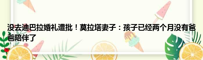 没去迪巴拉婚礼遭批！莫拉塔妻子：孩子已经两个月没有爸爸陪伴了
