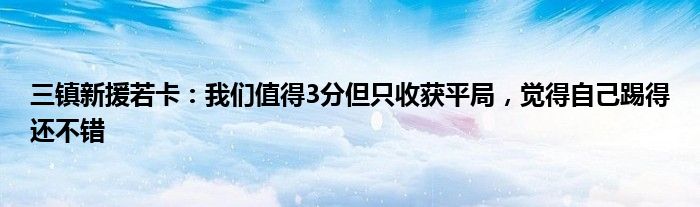三镇新援若卡：我们值得3分但只收获平局，觉得自己踢得还不错