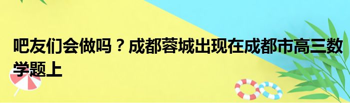 吧友们会做吗？成都蓉城出现在成都市高三数学题上