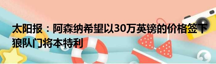 太阳报：阿森纳希望以30万英镑的价格签下狼队门将本特利