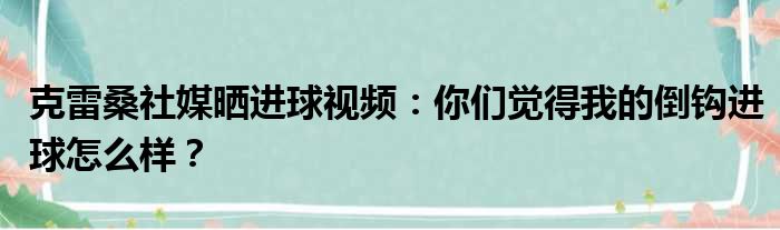 克雷桑社媒晒进球视频：你们觉得我的倒钩进球怎么样？