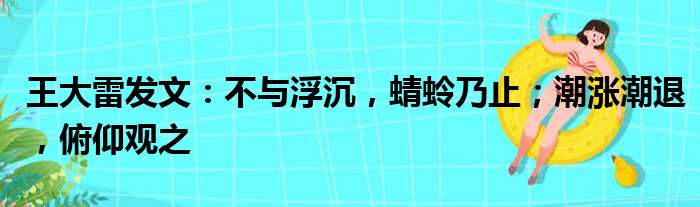王大雷发文：不与浮沉，蜻蛉乃止；潮涨潮退，俯仰观之