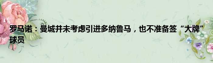 罗马诺：曼城并未考虑引进多纳鲁马，也不准备签“大牌”球员