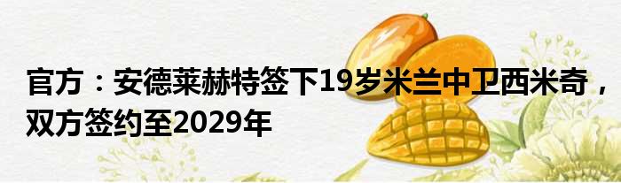 官方：安德莱赫特签下19岁米兰中卫西米奇，双方签约至2029年