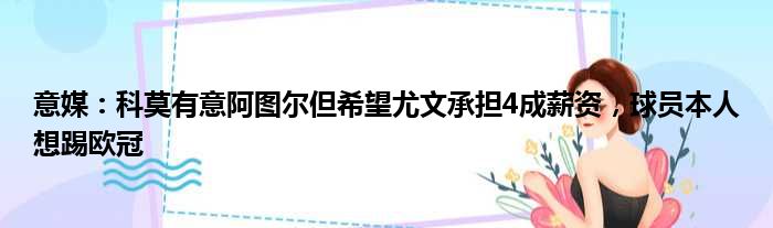 意媒：科莫有意阿图尔但希望尤文承担4成薪资，球员本人想踢欧冠