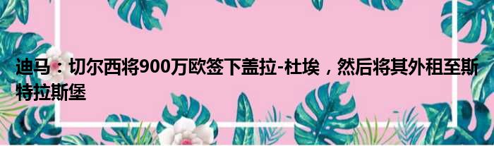 迪马：切尔西将900万欧签下盖拉-杜埃，然后将其外租至斯特拉斯堡