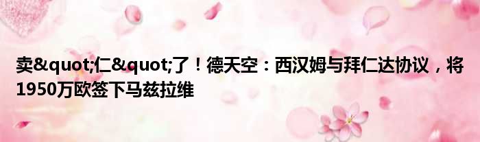 卖"仁"了！德天空：西汉姆与拜仁达协议，将1950万欧签下马兹拉维