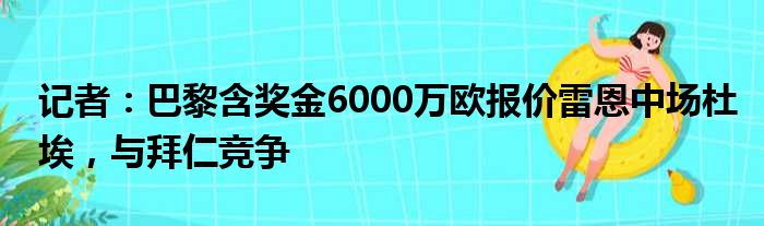 记者：巴黎含奖金6000万欧报价雷恩中场杜埃，与拜仁竞争