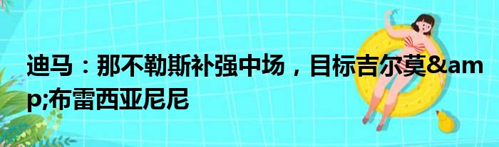 迪马：那不勒斯补强中场，目标吉尔莫&布雷西亚尼尼