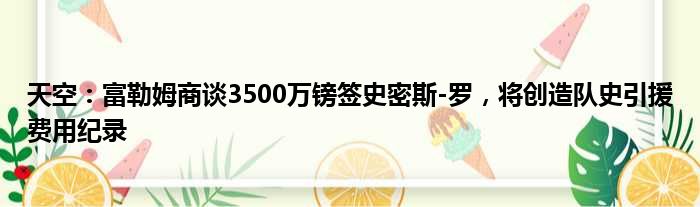 天空：富勒姆商谈3500万镑签史密斯-罗，将创造队史引援费用纪录
