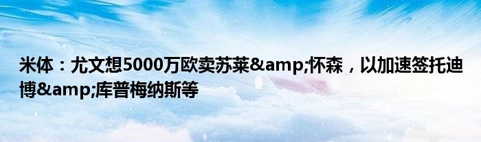 米体：尤文想5000万欧卖苏莱&怀森，以加速签托迪博&库普梅纳斯等