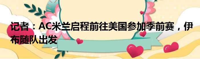 记者：AC米兰启程前往美国参加季前赛，伊布随队出发