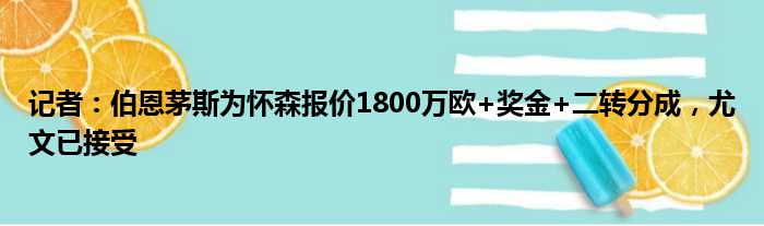 记者：伯恩茅斯为怀森报价1800万欧+奖金+二转分成，尤文已接受