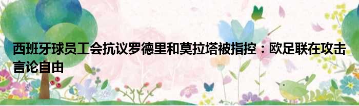 西班牙球员工会抗议罗德里和莫拉塔被指控：欧足联在攻击言论自由