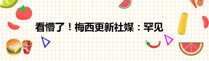 看懵了！梅西更新社媒：罕见