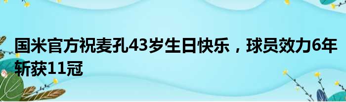 国米官方祝麦孔43岁生日快乐，球员效力6年斩获11冠