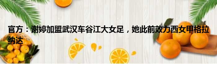 官方：谢婷加盟武汉车谷江大女足，她此前效力西女甲格拉纳达