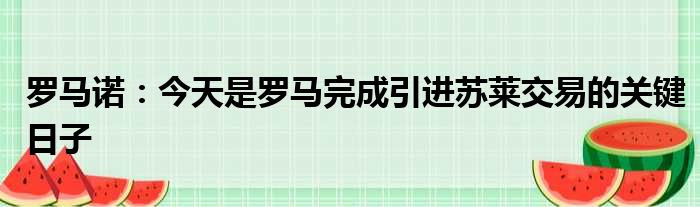 罗马诺：今天是罗马完成引进苏莱交易的关键日子