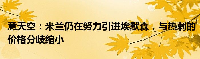 意天空：米兰仍在努力引进埃默森，与热刺的价格分歧缩小