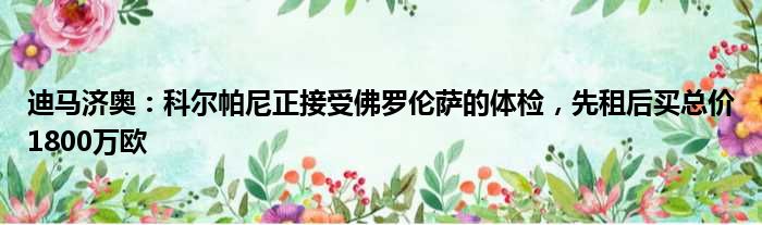 迪马济奥：科尔帕尼正接受佛罗伦萨的体检，先租后买总价1800万欧