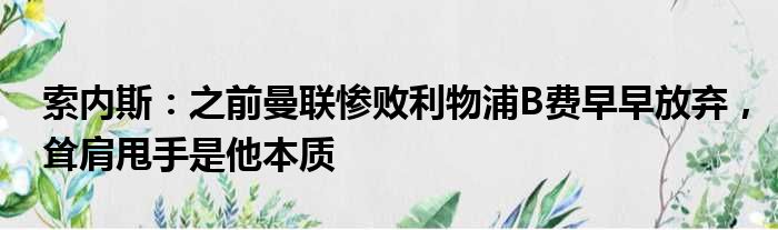 索内斯：之前曼联惨败利物浦B费早早放弃，耸肩甩手是他本质
