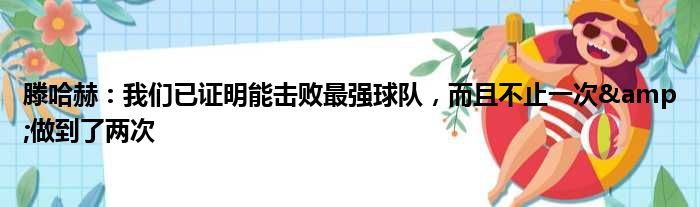 滕哈赫：我们已证明能击败最强球队，而且不止一次&做到了两次