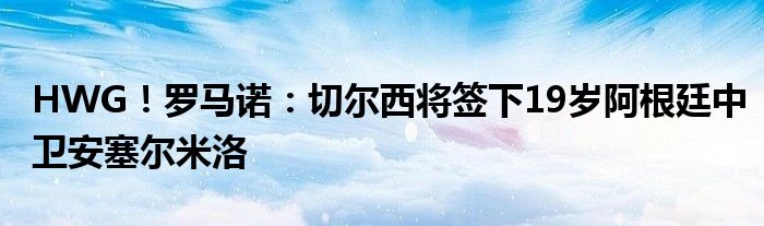 HWG！罗马诺：切尔西将签下19岁阿根廷中卫安塞尔米洛