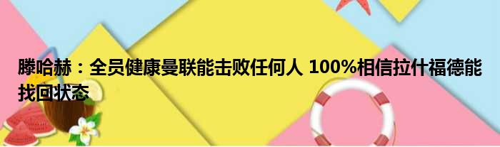 滕哈赫：全员健康曼联能击败任何人 100%相信拉什福德能找回状态