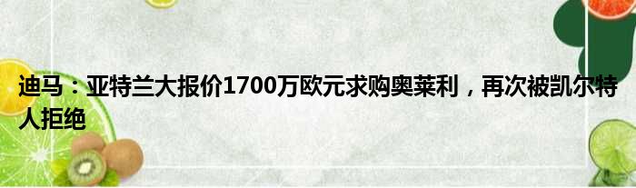 迪马：亚特兰大报价1700万欧元求购奥莱利，再次被凯尔特人拒绝